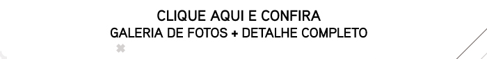 Clique aqui e confira Galeria de Fotos + Detalhe Completo